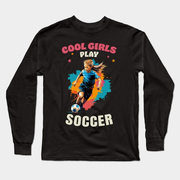 Cool Girls Play Soccer Long Sleeve T-Shirt by Infinitee Shirts